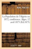 La Population de l'Algérie en 1872, conférence. Alger, 12 avril 1873 2329131658 Book Cover