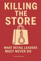 “KILLING THE STORE: WHAT RETAIL LEADERS MUST NEVER DO”: Retail doesn’t collapse with a bang — it crumbles in silence. B0FLTWC59V Book Cover
