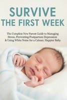 SURVIVE THE FIRST WEEK: The Complete New Parent Guide to Managing Stress, Preventing Postpartum Depression & Using White Noise for a Calmer, Happier Baby B0GW2GCZJ3 Book Cover