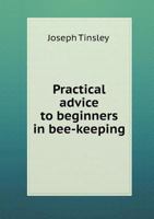 Practical Advice to Beginners in Bee-Keeping - Primary Source Edition 1015250130 Book Cover