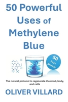50 Powerful Uses of Methylene Blue. 50 Fact Sheets: The natural protocol to regenerate the mind, body, and cells B0FHFK5C3R Book Cover