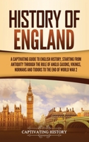 History of England: A Captivating Guide to English History, Starting from Antiquity through the Rule of the Anglo-Saxons, Vikings, Normans, and Tudors to the End of World War 2 164748278X Book Cover