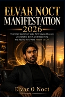 ELVAR NOCT MANIFESTATION 2026: The Inner Dominion Code for Focused Energy, Unshakable Belief, and Becoming the Reality You Were Meant to Live B0H797RFL1 Book Cover