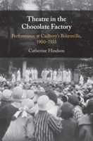 Theatre in the Chocolate Factory: Performance at Cadbury's Bournville, 1900-1935 1009271849 Book Cover