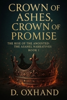 Crown of Ashes, Crown of Promise: The Rise of the Anointed: The Asahel Narratives Book 1 B0GJD4H5Y1 Book Cover