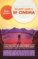 The Geek's Guide to SF Cinema: 30 Key Films that Revolutionised the Genre 1472139852 Book Cover