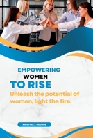 Empowering Women To Rise: Unleash The Potential Of Women, Light the Fire. B0CFDB36FM Book Cover