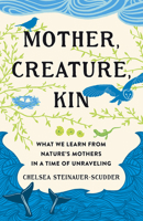 Mother, Creature, Kin: What We Learn from Nature's Mothers in a Time of Unraveling 1506495478 Book Cover
