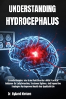 UNDERSTANDING HYDROCEPHALUS: Essential Insights Into Brain Fluid Disorders With Practical Guidance On Early Detection, Treatment Options, And ... For Improved Health And Quality Of Life B0FRXLZPXH Book Cover