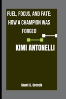 KIMI ANTONELLI: Fuel, Focus, and Fate: How a Champion Was Forged B0FT3KDL91 Book Cover