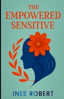 THE EMPOWERED SENSITIVE: Strategies for Flourishing as a Highly Sensitive Person B0FR9GN9KP Book Cover