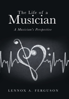 The Life of a Musician: A Musician's Perspective 166571431X Book Cover