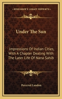 Under the Sun; Impressions of Indian Cities: With a Chapter Dealing with the Later Life of Nana Sahib 1432685171 Book Cover