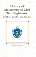 History of Massachusetts Civil War Regiments: Artillery, Cavalry, and Infantry 1492818275 Book Cover