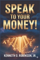 SPEAK TO YOUR MONEY!: How Sons of God Command Wealth, Shift Atmospheres, and Activate Kingdom Provision B0GD7FSP3B Book Cover