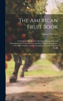 The American Fruit Book: Containing Directions for Raising, Propagating, and Managing Fruit Trees, Shrubs, and Plants; With a Description of the Best ... of Fruit, Including New and Valuable Kinds 1019397810 Book Cover