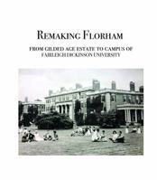 Remaking Florham: From gilded age estate to campus of Fairleigh Dickinson University 0578428237 Book Cover