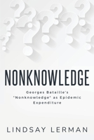 Georges Bataille's "Nonknowledge" as Epidemic Expenditure 1835206654 Book Cover