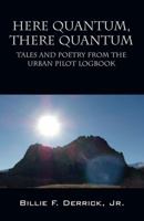 Here Quantum, There Quantum: Tales and Poetry from the Urban Pilot Logbook 0578182440 Book Cover