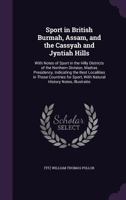 Sport in British Burmah, Assam, and the Cassyah and Jyntiah Hills: With Notes of Sport in the Hilly Districts of the Northern Division, Madras Presidency, Indicating the Best Localities in Those Count 1286061512 Book Cover