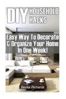 DIY Household Hacks: Easy Way To Decorate & Organize Your Home In One Week!: (DIY Projects For Home, Woodworking, Knitting, Garland Ideas, 1542693047 Book Cover