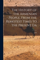 The History of the Armenian People, From the Remotest Times to the Present Da 1017462364 Book Cover