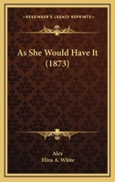 As She Would Have It (1873) 1166493350 Book Cover