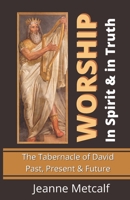 Worship in Spirit & in Truth: The Tabernacle of David - Past, Present & Future 1926489381 Book Cover