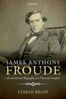 James Anthony Froude: An Intellectual Biography of a Victorian Prophet 0199668035 Book Cover