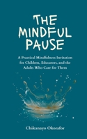 The Mindful Pause: A Practical Mindfulness Invitation for Children, Educators, and the Adults Who Care for Them B0GSCMFV92 Book Cover