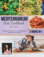 Mediterranean Diet Cookbook for Two: 2 Books in 1 The Beginner's Guide on How to Eat Affordable and Healthy Food for Him and Her 1803121467 Book Cover
