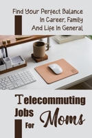 Telecommuting Jobs For Moms: Find Your Perfect Balance In Career, Family And Life In General: Strategies And Tips For Real Moms B09CGMTD8V Book Cover