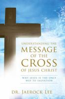 Understanding the Message of the Cross of Jesus Christ: Why Jesus is the Only Way to Salvation 8889127651 Book Cover