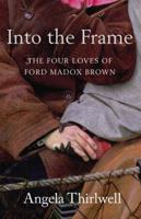 Into The Frame: The Four Loves of Ford Madox Brown 184413914X Book Cover