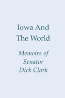 Iowa and the World: Memoirs of Senator Dick Clark 1936466163 Book Cover