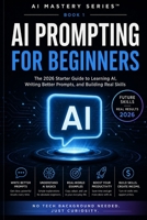 AI Prompting for Beginners: The 2026 Starter Guide to Learning AI, Writing Better Prompts, and Building Real Skills (AI Mastery Series™) B0H2J2CLV6 Book Cover