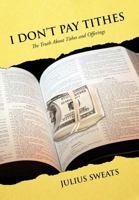 I Don't Pay Tithes: The Truth about Tithes and Offerings 1477291563 Book Cover
