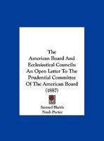 The American Board And Ecclesiastical Councils: An Open Letter To The Prudential Committee Of The American Board 1120722942 Book Cover