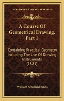 A Course Of Geometrical Drawing, Part 1: Containing Practical Geometry, Including The Use Of Drawing Instruments 1436723221 Book Cover