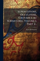Superstitions, Occultisme, Croyance Au Surnaturel, Volume 1, Part 2... (French Edition) 1024809811 Book Cover