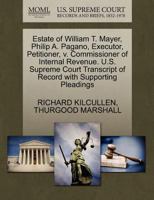 Estate of William T. Mayer, Philip A. Pagano, Executor, Petitioner, v. Commissioner of Internal Revenue. U.S. Supreme Court Transcript of Record with Supporting Pleadings 1270627384 Book Cover