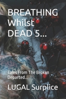 BREATHING Whilst DEAD 5...: Tales From The Broken Departed... B0H2TXP6X6 Book Cover