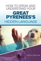 How To Speak And Understand Your Great Pyrenees's Hidden Language: Fun and Fascinating Guide to The Inner World of Dogs 1546654666 Book Cover