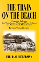 THE TRAIN ON THE BEACH: Forgotten Railroads that Transformed Winthrop, Orient Heights, and Revere Beach, Massachusetts 1634921836 Book Cover