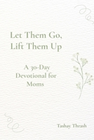 Let Them Go, Lift Them Up: A 45 Day Devotional For Moms B0GX2BZ14Z Book Cover
