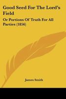 Good Seed For The Lord's Field: Or Portions Of Truth For All Parties 1120288010 Book Cover
