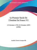 Le Premier Siecle De L'Institut De France V2: 25 Octobre 1795-25 Octobre 1895 (1896) 1166791521 Book Cover