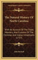 The Natural History Of North Carolina: With An Account Of The Trade, Manners, And Customs Of The Christian And Indian Inhabitants 1247482537 Book Cover