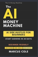 The AI Money Machine: AI Side Hustles for Beginners — Start Earning in 30 Days B0GQT8JPRS Book Cover