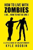 How To Live With Zombies: (Or... How To Not Be One) A Little Book Of Enlightenment 0994056346 Book Cover